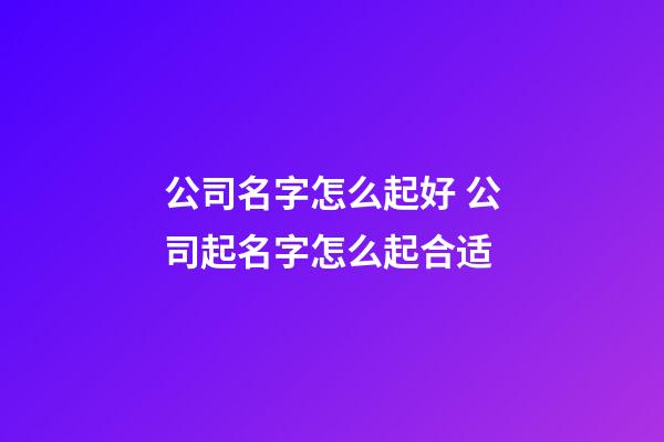 公司名字怎么起好 公司起名字怎么起合适